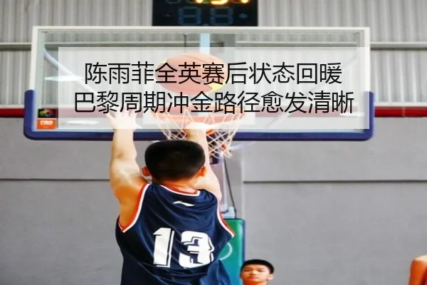 陈雨菲全英赛后状态回暖 巴黎周期冲金路径愈发清晰